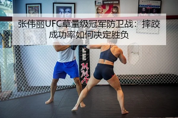 张伟丽UFC草量级冠军防卫战：摔跤成功率如何决定胜负