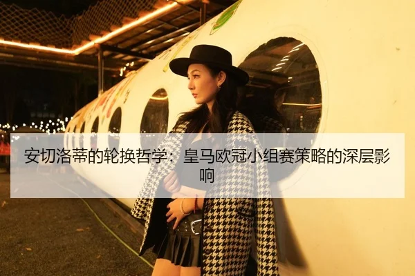 安切洛蒂的轮换哲学：皇马欧冠小组赛策略的深层影响