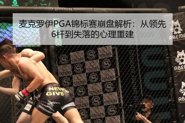 麦克罗伊PGA锦标赛崩盘解析：从领先6杆到失落的心理重建
