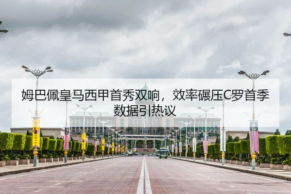 姆巴佩皇马西甲首秀双响，效率碾压C罗首季数据引热议