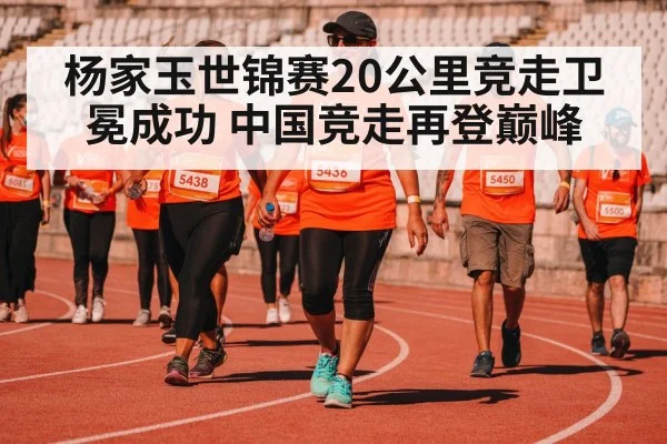 杨家玉世锦赛20公里竞走卫冕成功 中国竞走再登巅峰