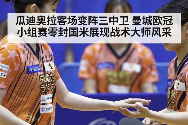 瓜迪奥拉客场变阵三中卫 曼城欧冠小组赛零封国米展现战术大师风采