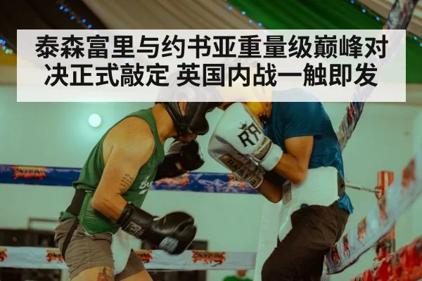 泰森富里与约书亚重量级巅峰对决正式敲定 英国内战一触即发