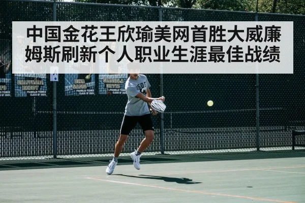 中国金花王欣瑜美网首胜大威廉姆斯刷新个人职业生涯最佳战绩