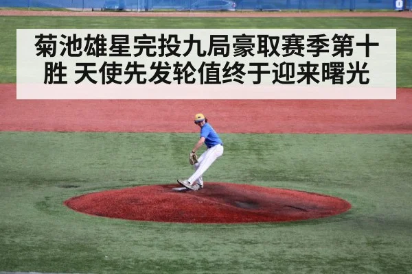 菊池雄星完投九局豪取赛季第十胜 天使先发轮值终于迎来曙光