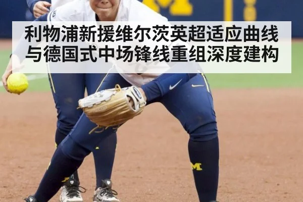 利物浦新援维尔茨英超适应曲线与德国式中场锋线重组深度建构