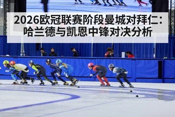 2026欧冠联赛阶段曼城对拜仁：哈兰德与凯恩中锋对决分析